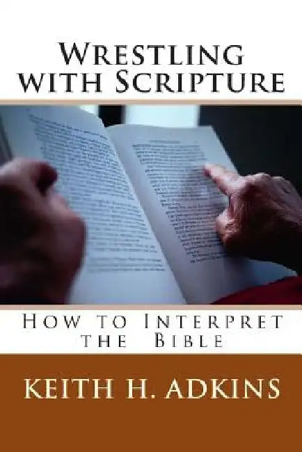 Wrestling with Scripture: How to Interpret the Bible by Keith H. Adkins