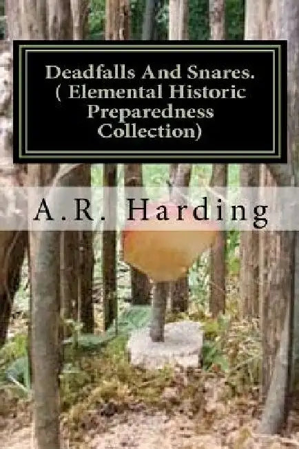 Deadfalls And Snares ( Elemental Historic Preparedness Collection): A Book Of Instruction For Trappers About These And Other Home-Made Traps by Ron Foster