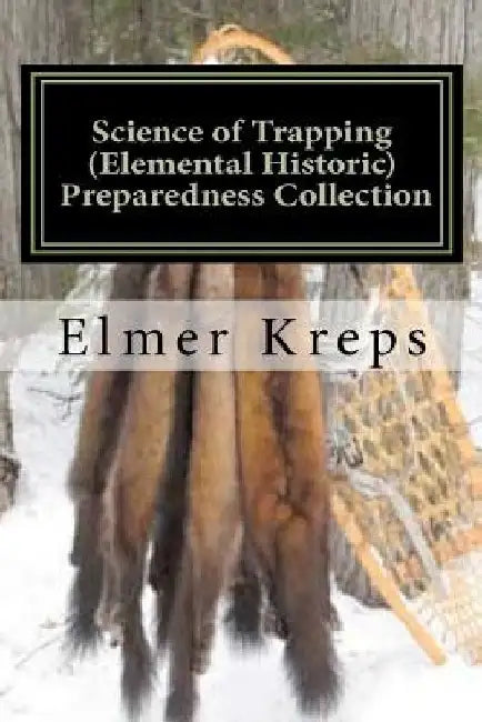 Science of Trapping ( Elemental Historic Preparedness Collection): Describes the Fur Bearing Animals, Their Nature, Habits by Ron Foster