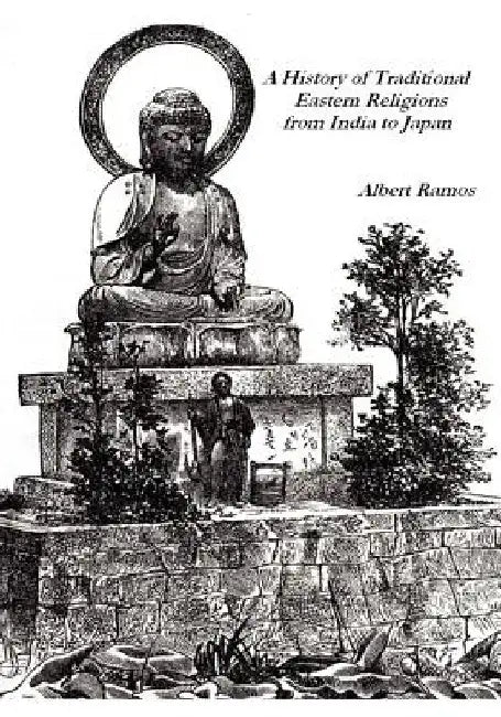 A History of Traditional Eastern Religions from India to Japan by Albert Ramos