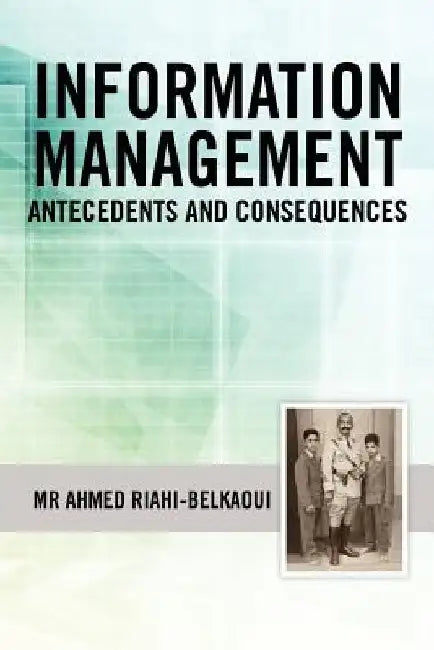 Information Management: Antecedents and Consequences by Ahmed Riahi-Belkaoui