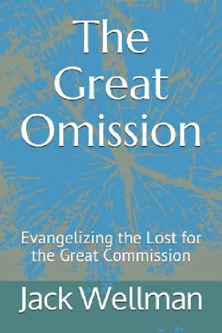 The Great Omission: Evangelizing the Lost for the Great Commission by Jack Wellman