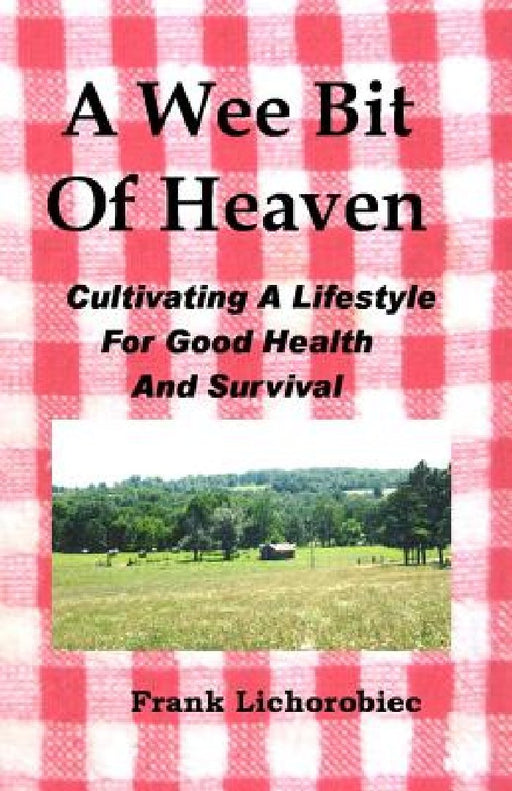 A Wee Bit Of Heaven: Cultivating A Lifestyle For Good Health And Survival by Frank Lichorobiec