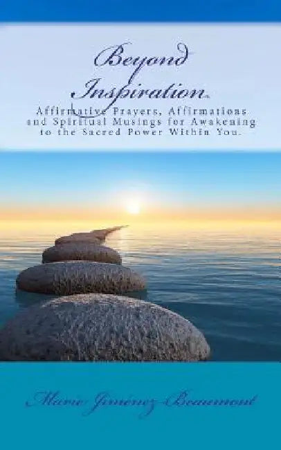 Beyond Inspiration: Affirmative Prayers, Affirmations and Spiritual Musings for Awakening to the Sacred Power Within You. by Marie Jimenez-Beaumont