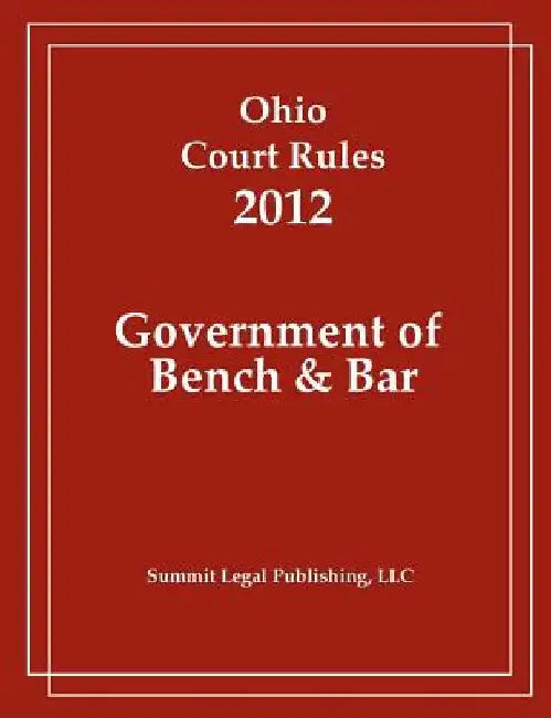 Ohio Court Rules 2012, Government of Bench & Bar by Summit Legal Publishing