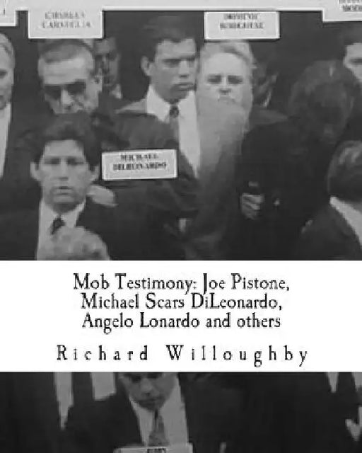 Mob Testimony: Joe Pistone, Michael Scars DiLeonardo, Angelo Lonardo and others: The court testimony of FBI New York Undercover Agent Joe Pistone, Gam by Richard Willoughby