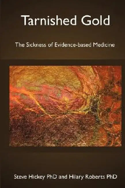 Tarnished Gold: The Sickness of Evidence-based Medicine by Hilary Roberts Phd