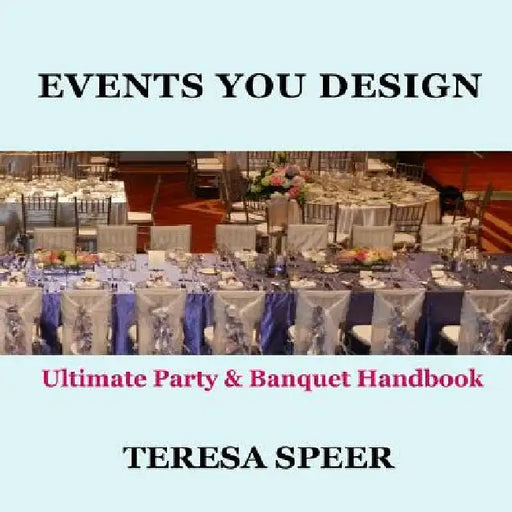 Events You Design: The Ultimate Party and Banquet Handbook by Teresa Speer