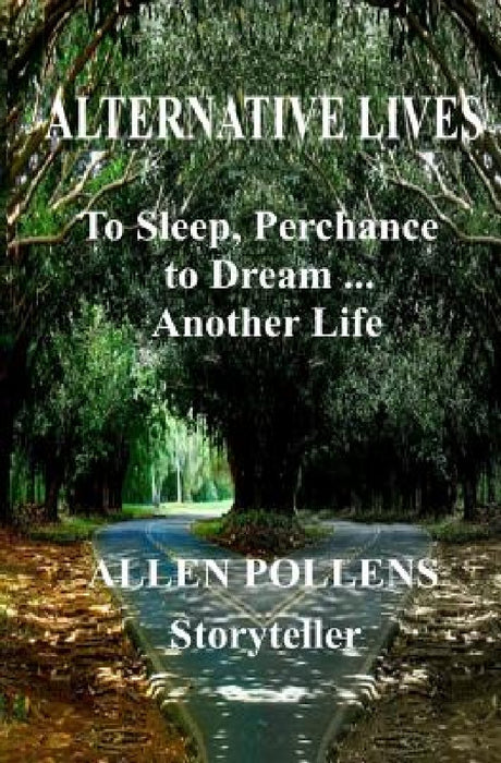 Alternative Lives: To Sleep, Perchance to Dream ... Another Life by Allen Pollens