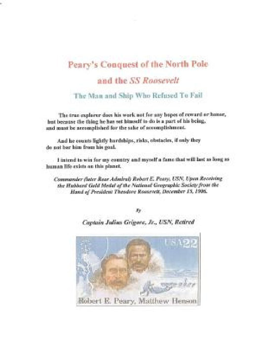 Peary's Conquest of the North Pole and the SS Roosevelt: The Man and Ship Who Refused To Fail by Julius Grigore Jjr