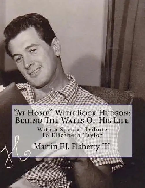 At Home With Rock Hudson: Behind The Walls Of His Life Un-corrected Proof: With a Special Tribute To Elizabeth Taylor by Martin F. J., III Flaherty