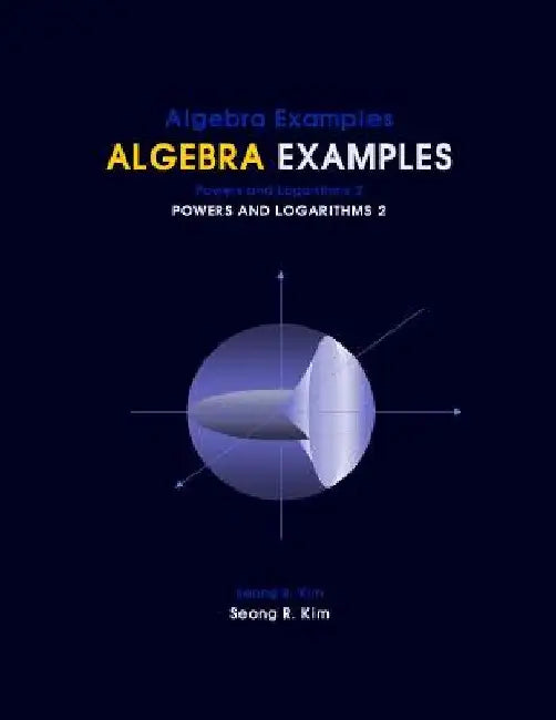 Algebra Examples Powers and Logarithms 2 by Seong R. Kim
