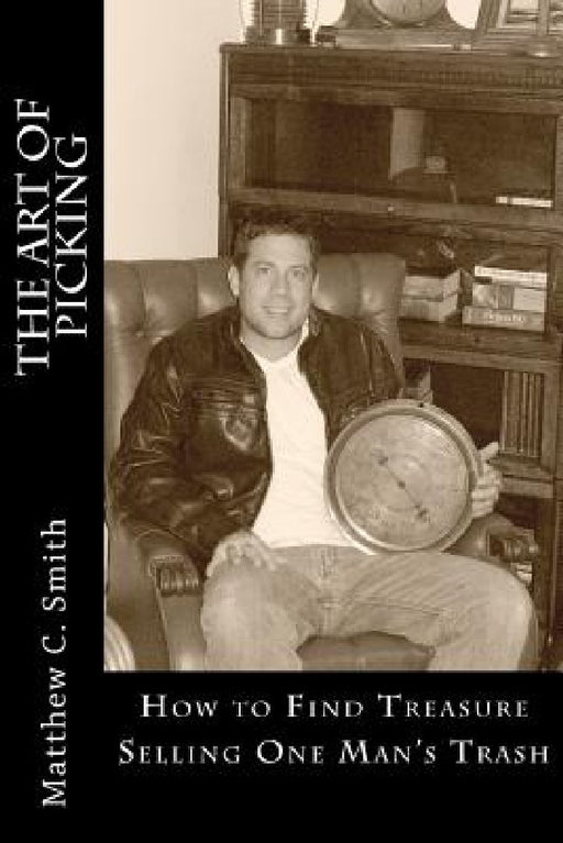 The Art of Picking: How to Pave Your Road to Wealth Selling One Man's Trash. by Matthew C. Smith