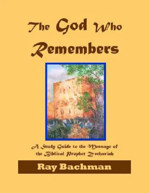 The God Who Remembers: A Study Guide to the Message of the Biblical Prophet Zechariah by Ray Bachman