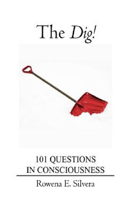 The Dig!: 101 Questions in Consciousness by Rowena E. Silvera