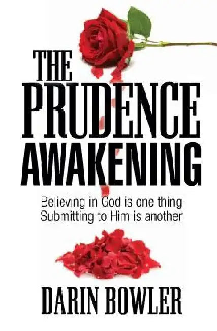 The Prudence Awakening: Believing In God Is One Thing. Submitting To Him Is Another. by Darin Bowler