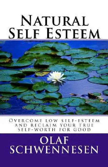 Natural Self Esteem: Overcome low self-esteem, gain self-confidence, build inner strength, and reclaim your true self-worth for good by Olaf Schwennesen