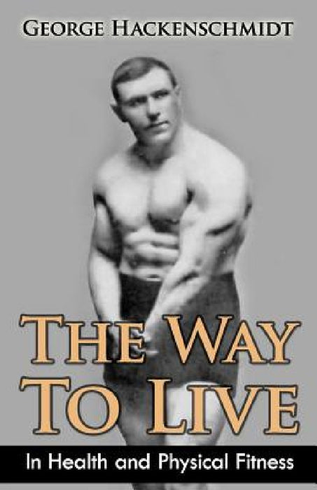 The Way To Live: In Health and Physical Fitness (Original Version, Restored) by George Hackenschmidt