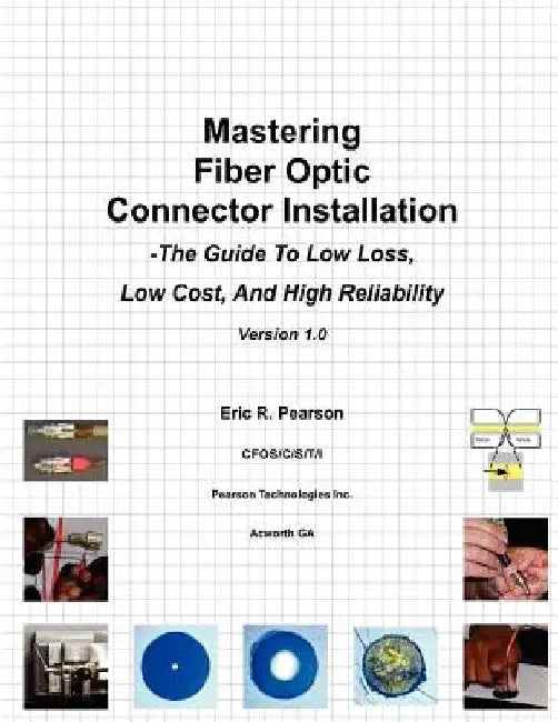 Mastering Fiber Optic Connector Installation: A Guide To Low Loss, Low Cost, And High Reliability by Eric R. Pearson
