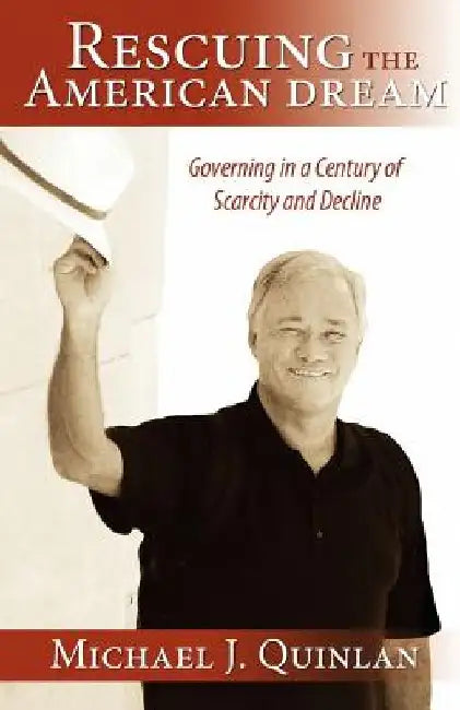 Rescuing the American Dream: Governing in a Century of Scarcity and Decline by Michael J. Quinlan
