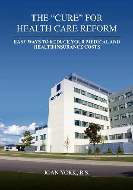 The "Cure" for Health Care Reform: Healthy Ways To Help Eliminate Your Medical Bills by Joan York B. S.