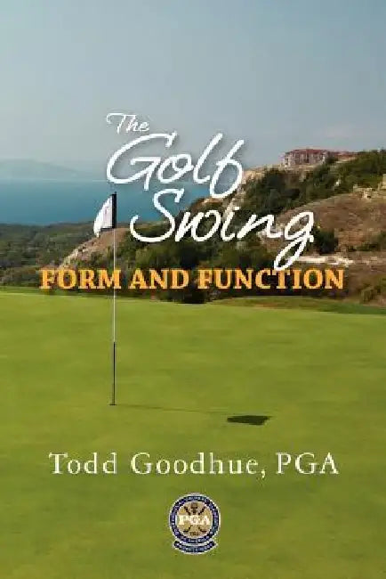 The Golf Swing: Form and Function by Todd Goodhue