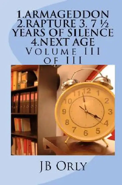 1.Armageddon 2.Rapture 3. 7 1/2 Years of Silence 4.Next Age: Volume III of III by Jb Orly