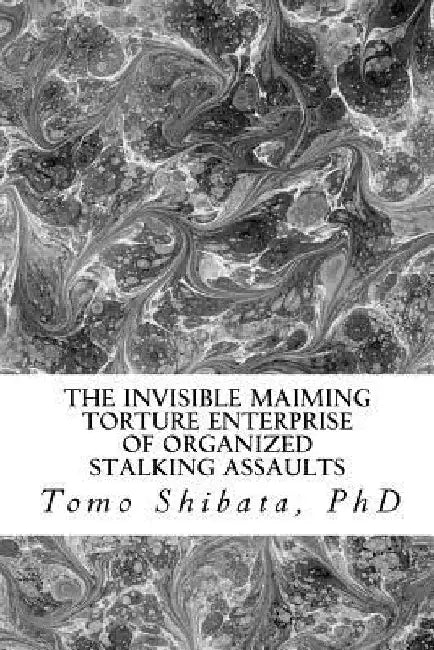 The Invisible Maiming Torture Enterprise of Organized Stalking Assaults by Tomo Shibata Ph. D.