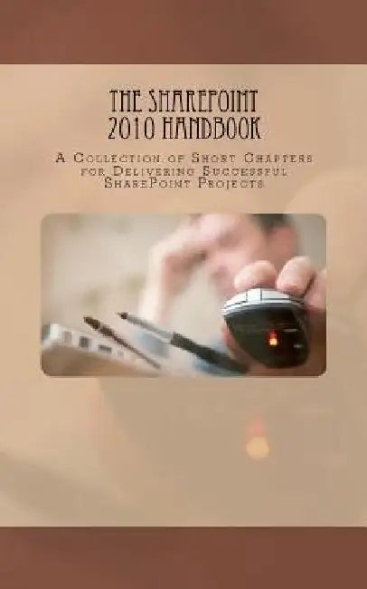 The SharePoint 2010 Handbook: A Collection of Short Chapters for Delivering Successful SharePoint Projects by Veronique Palmer
