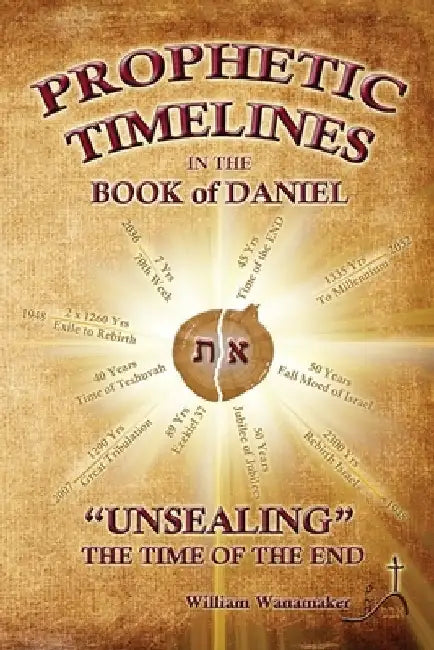 Prophetic Timelines in the Book of Daniel: Unsealing The Time Of The End by William Wanamaker