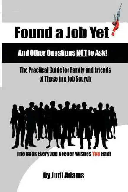 Found a Job Yet? and Other Questions NOT to Ask!: The Practical Guide for Family and Friends of Those in a Job Search by Judi Adams