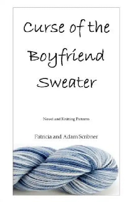 Curse of the Boyfriend Sweater: Novel and Knitting Patterns by Adam Scribner