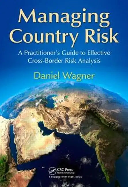 Managing Country Risk: A Practitioner's Guide to Effective Cross-Border Risk Analysis by Daniel Wagner