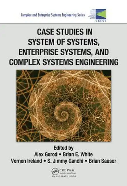 Case Studies In System Of Systems, Enterprise Systems, And Complex Systems Engineering by Alex Gorod, Brian E. White, Vernon Ireland