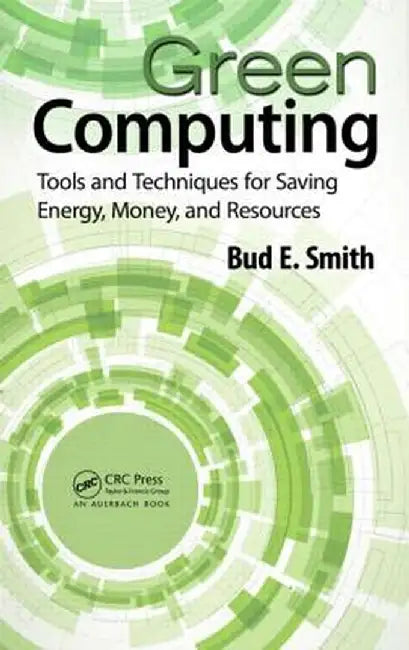 Green Computing: Tools and Techniques for Saving Energy, Money, and Resources by Bud E. Smith