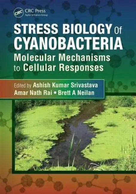 Stress Biology of Cyanobacteria: Molecular Mechanisms to Cellular Responses by Ashish Kumar Srivastava