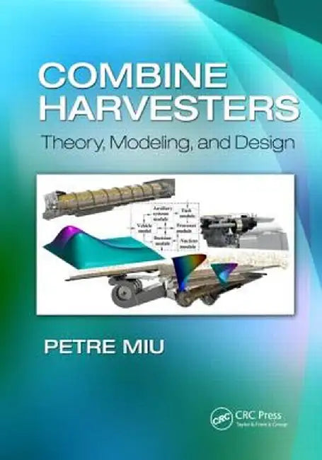 Combine Harvesters: Theory, Modeling, and Design by Petre Miu