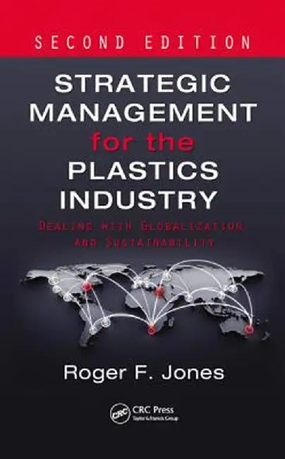 Strategic Management for the Plastics Industry: Dealing with Globalization and Sustainability by Roger F. Jones