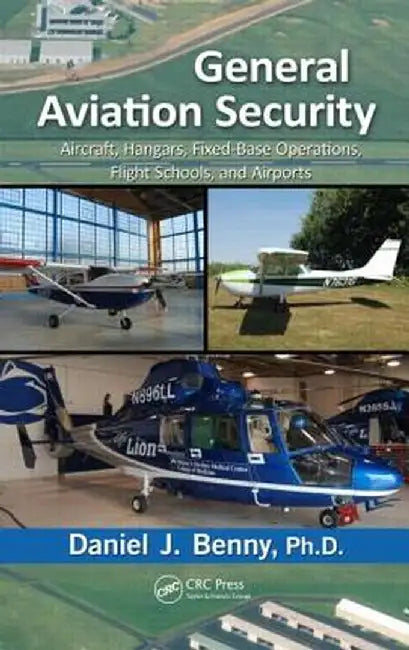 General Aviation Security: Aircraft, Hangars, Fixed-Base Operations, Flight Schools, and Airports by Daniel J. Benny Ph.D