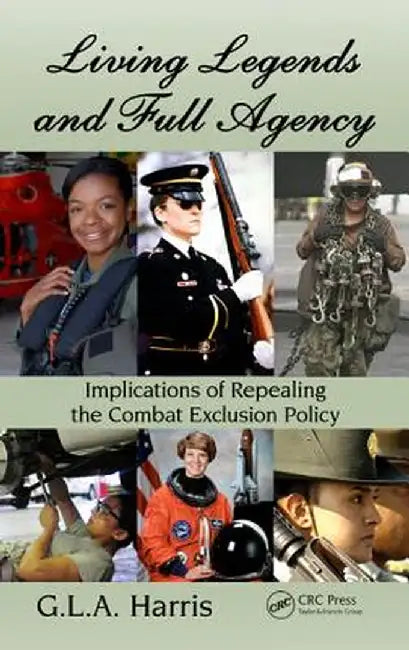 Living Legends and Full Agency: Implications of Repealing the Combat Exclusion Policy by G.L.A. Harris