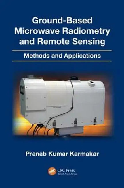 Ground-Based Microwave Radiometry and Remote Sensing: Methods and Applications by Pranab Kumar Karmakar
