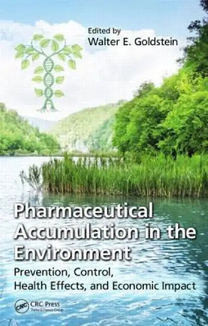 Pharmaceutical Accumulation in the Environment: Prevention, Control, Health Effects, and Economic Impact by Walter E. Goldstein