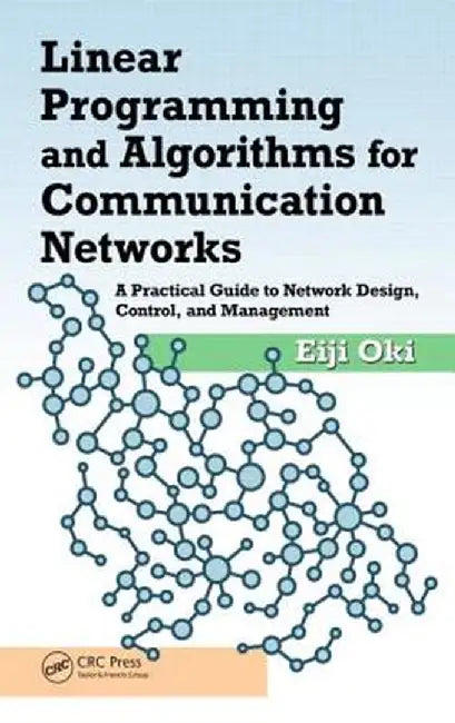 Linear Programming and Algorithms for Communication Networks: A Practical Guide to Network Design, Control, and Management by Eiji Oki