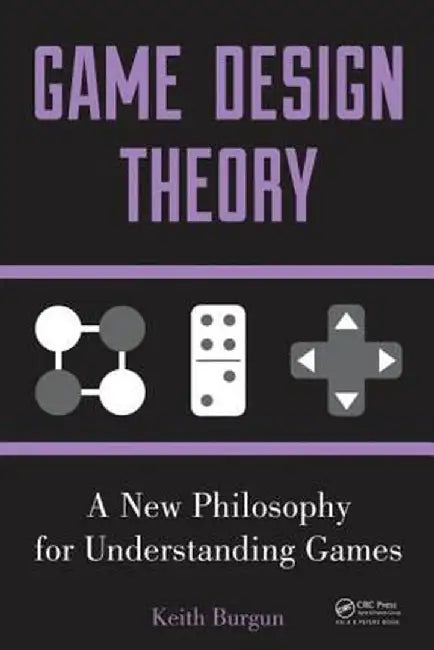 Game Design Theory: A New Philosophy for Understanding Games by Keith Burgun