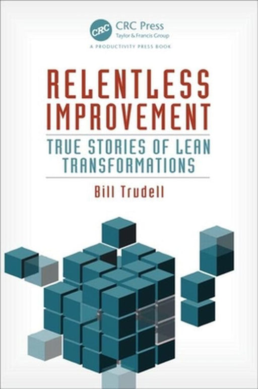 Relentless Improvement: True Stories of Lean Transformations by Bill Trudell