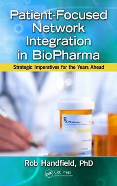 Patient-Focused Network Integration in Biopharma: Strategic Imperatives for the Years Ahead by Robert Handfield