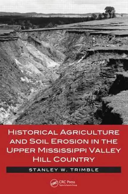 Historical Agriculture and Soil Erosion in the Upper Mississippi Valley Hill Country by Stanley W. Trimble