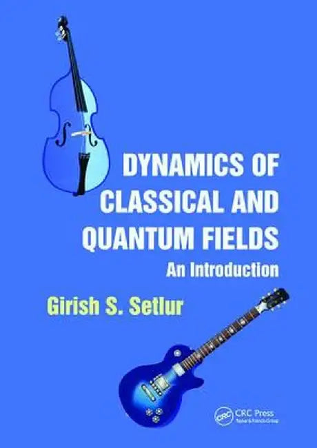Dynamics of Classical and Quantum Fields: An Introduction by Girish S. Setlur