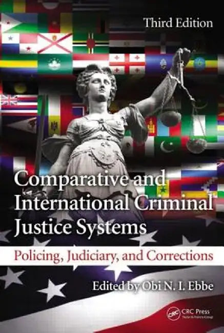 Comparative and International Criminal Justice Systems: Policing, Judiciary, and Corrections by Obi N. I. Ebbe