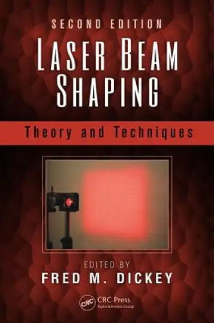 Laser Beam Shaping: Theory and Techniques by Fred M. Dickey
